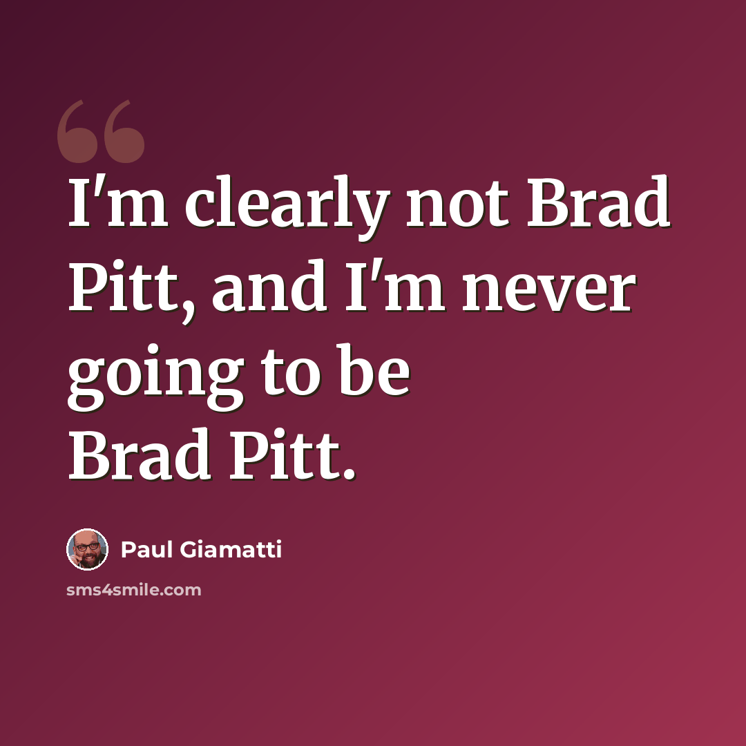 “I'm clearly not Brad Pitt, and I'm never going to be Brad Pitt.” quote by Paul Giamatti