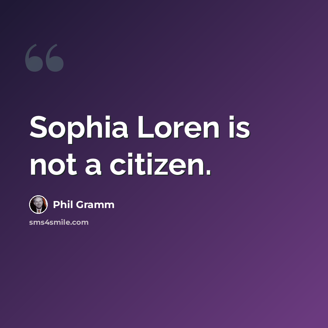 “Sophia Loren is not a citizen.” quote by Phil Gramm