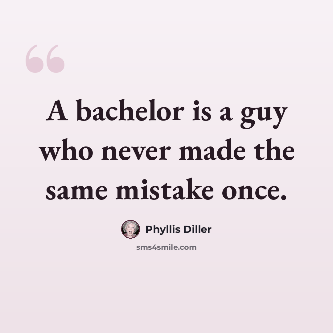 “A bachelor is a guy who never made the same mistake once.” quote by Phyllis Diller
