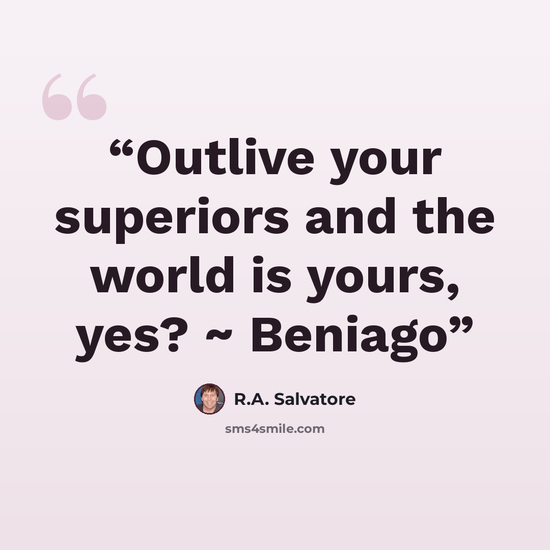 “Outlive your superiors and the world is yours, yes? ~ Beniago” quote by R.A. Salvatore
