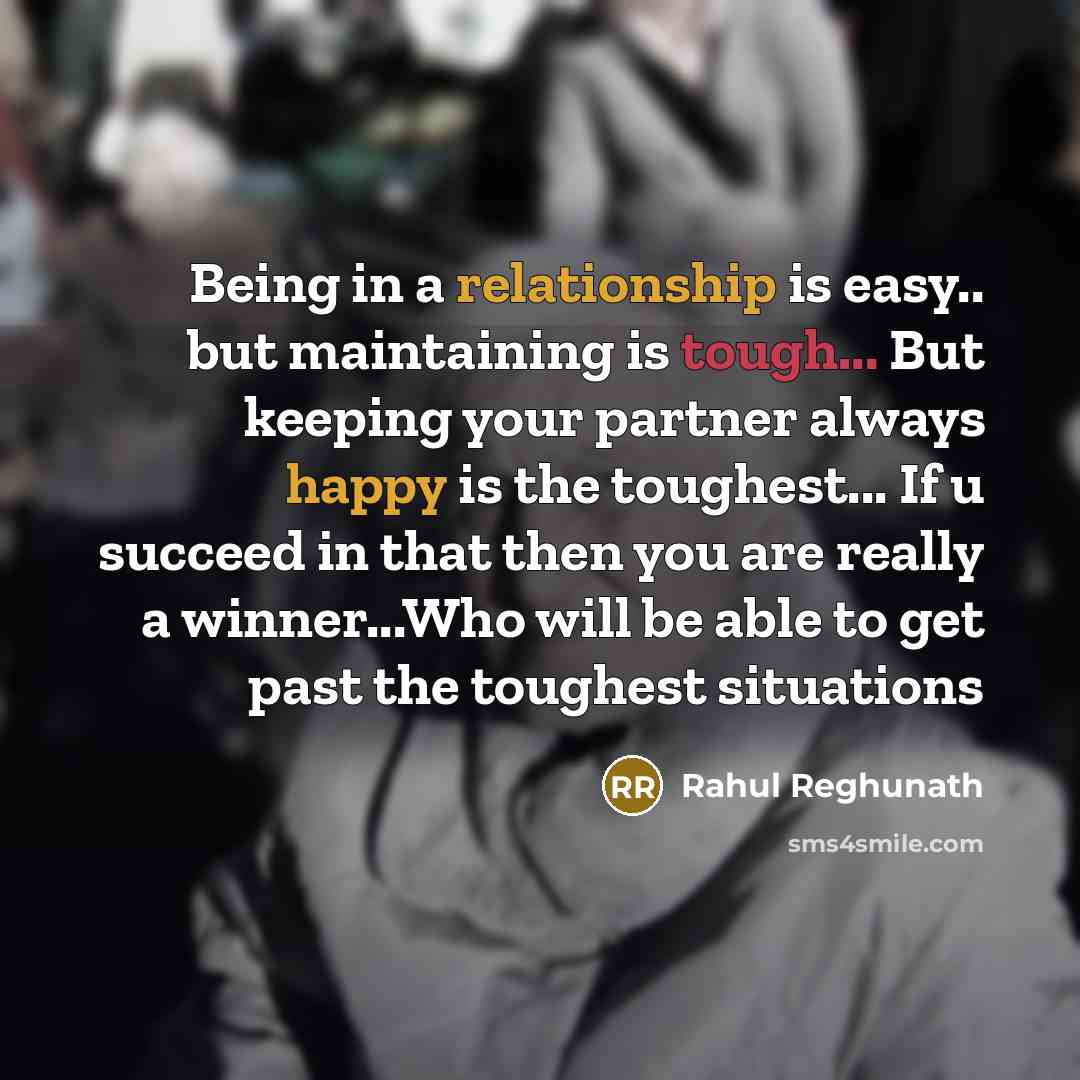 “Being in a relationship is easy.. but maintaining is tough... But keeping your partner always happy is the toughest... If u succeed in that then you are really a winner...Who will be able to get past the toughest situations” quote by Rahul Reghunath
