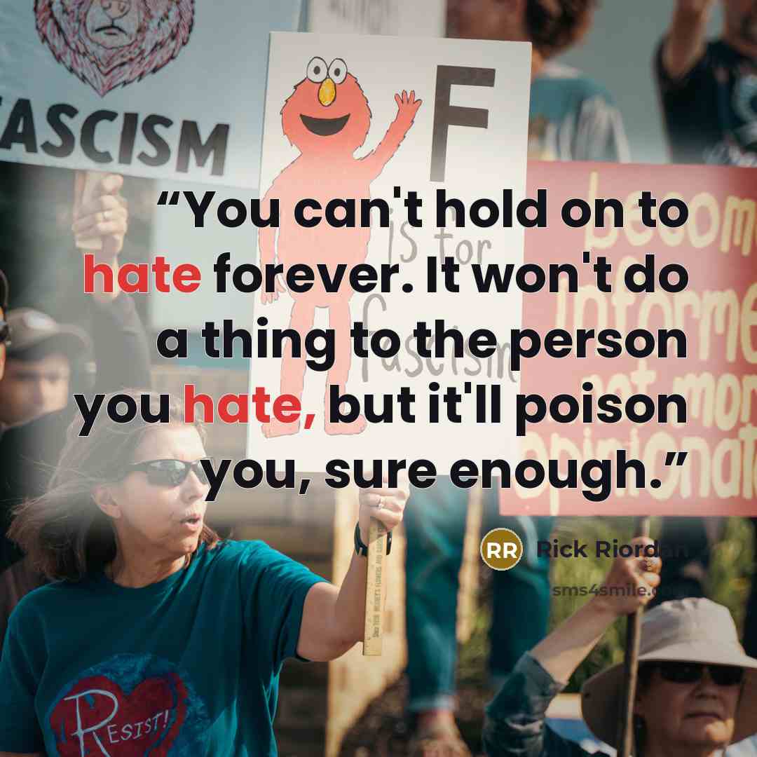 “You can't hold on to hate forever. It won't do a thing to the person you hate, but it'll poison you, sure enough.” quote by Rick Riordan