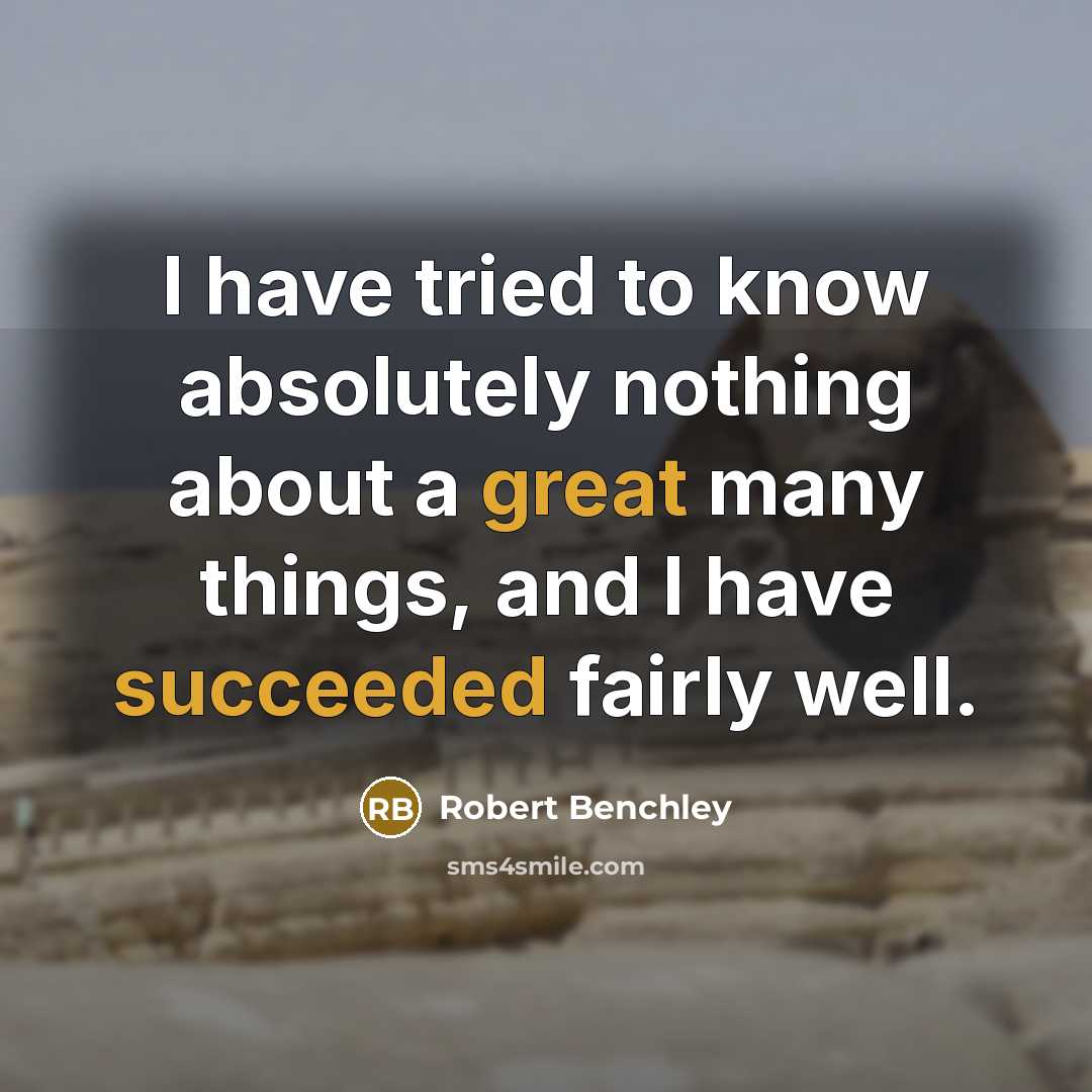 “I have tried to know absolutely nothing about a great many things, and I have succeeded fairly well.” quote by Robert Benchley