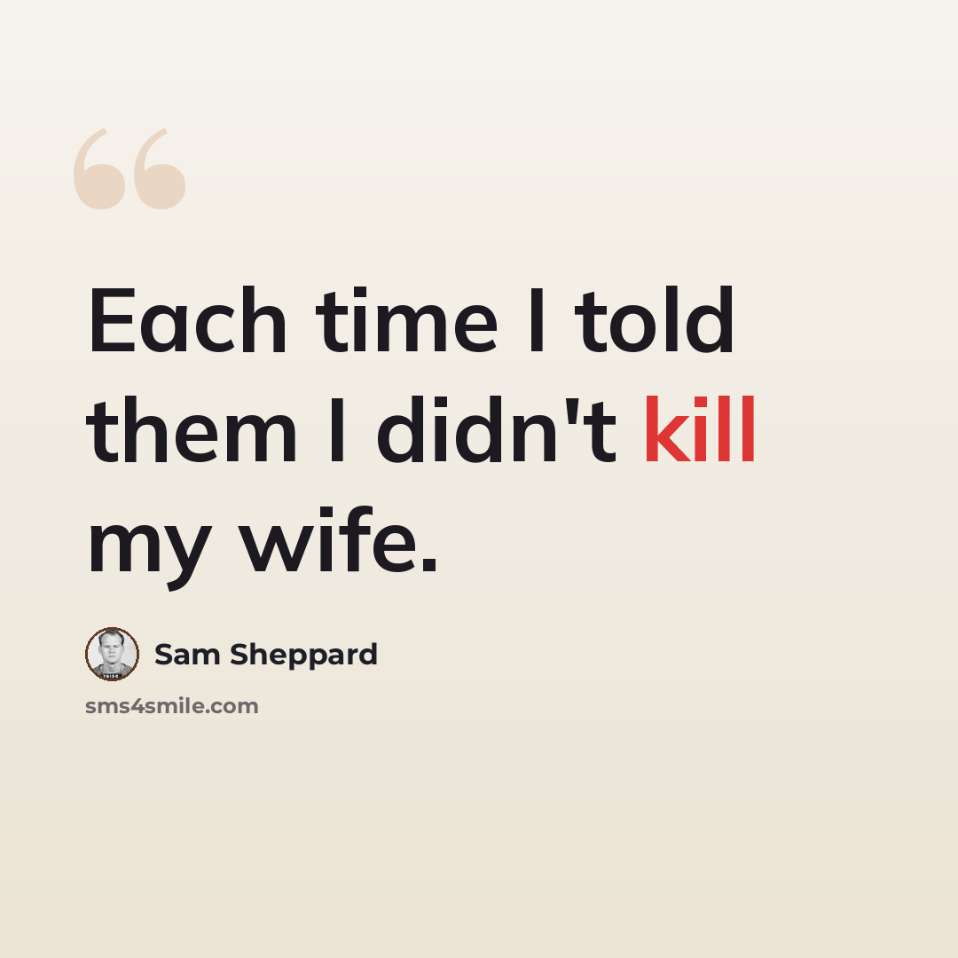 “Each time I told them I didn't kill my wife.” quote by Sam Sheppard