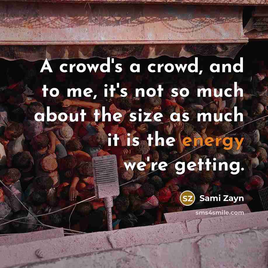 “A crowd's a crowd, and to me, it's not so much about the size as much it is the energy we're getting.” quote by Sami Zayn