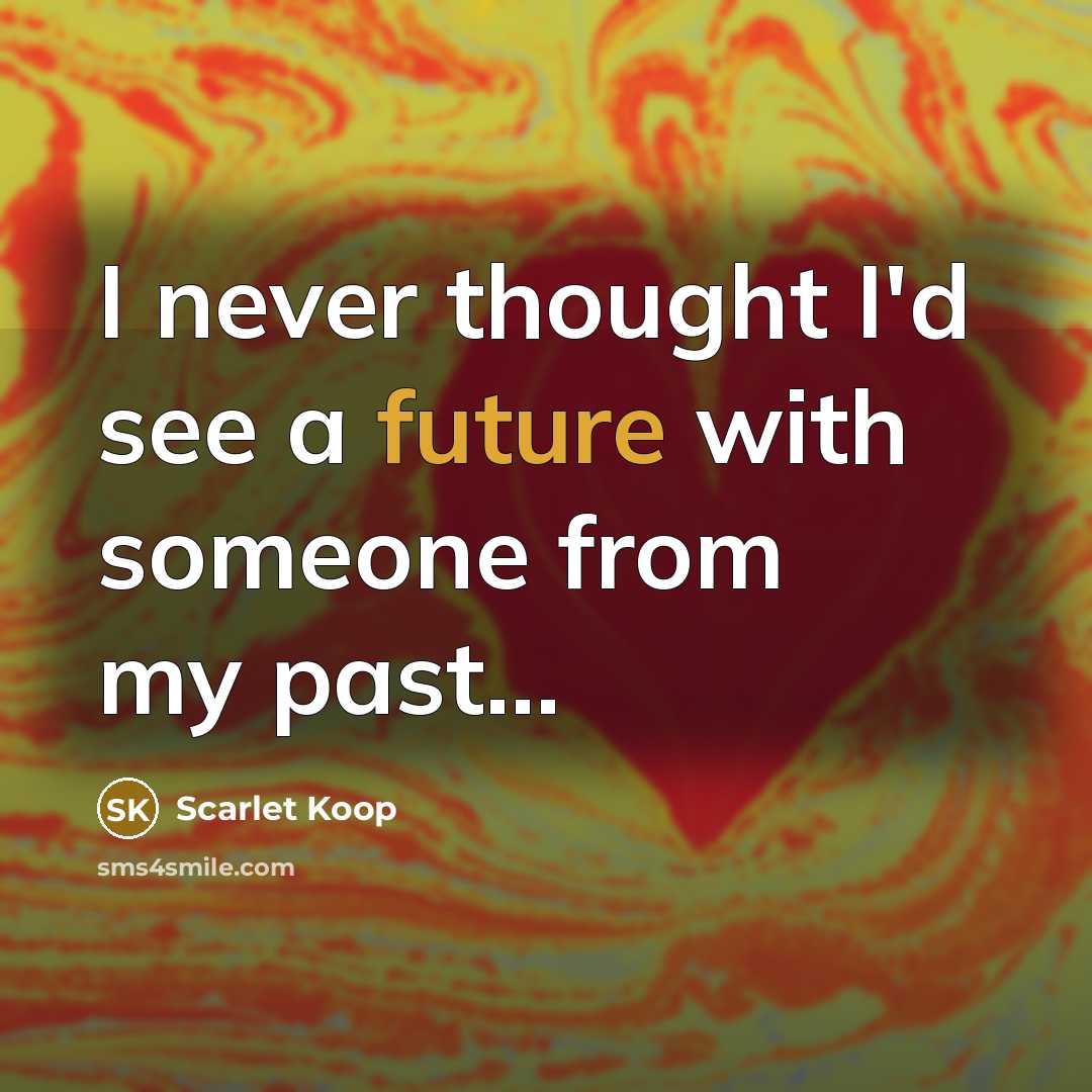 “I never thought I'd see a future with someone from my past...” quote by Scarlet Koop