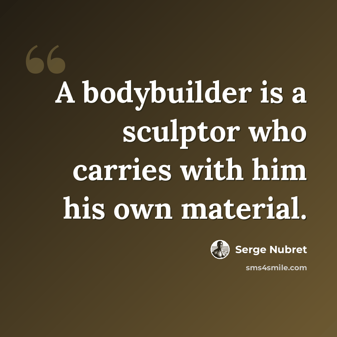 “A bodybuilder is a sculptor who carries with him his own material.” quote by Serge Nubret