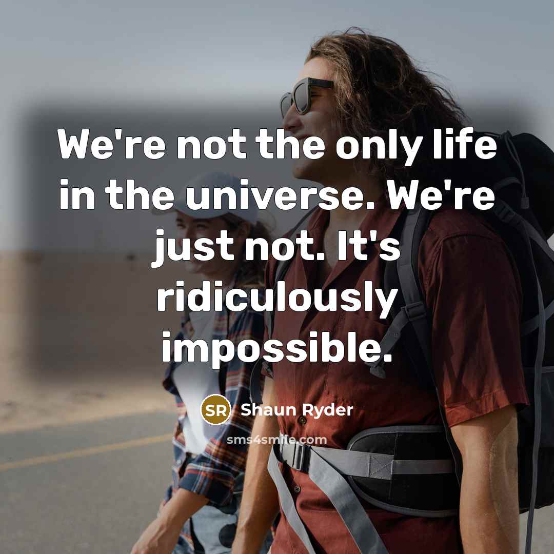 “We're not the only life in the universe. We're just not. It's ridiculously impossible.” quote by Shaun Ryder