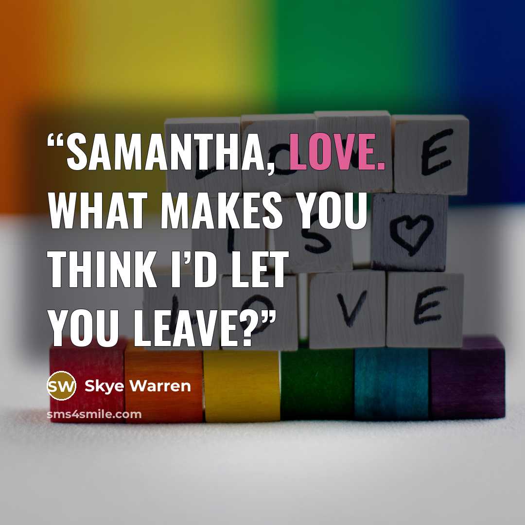 “Samantha, love. What makes you think I’d let you leave?” quote by Skye Warren