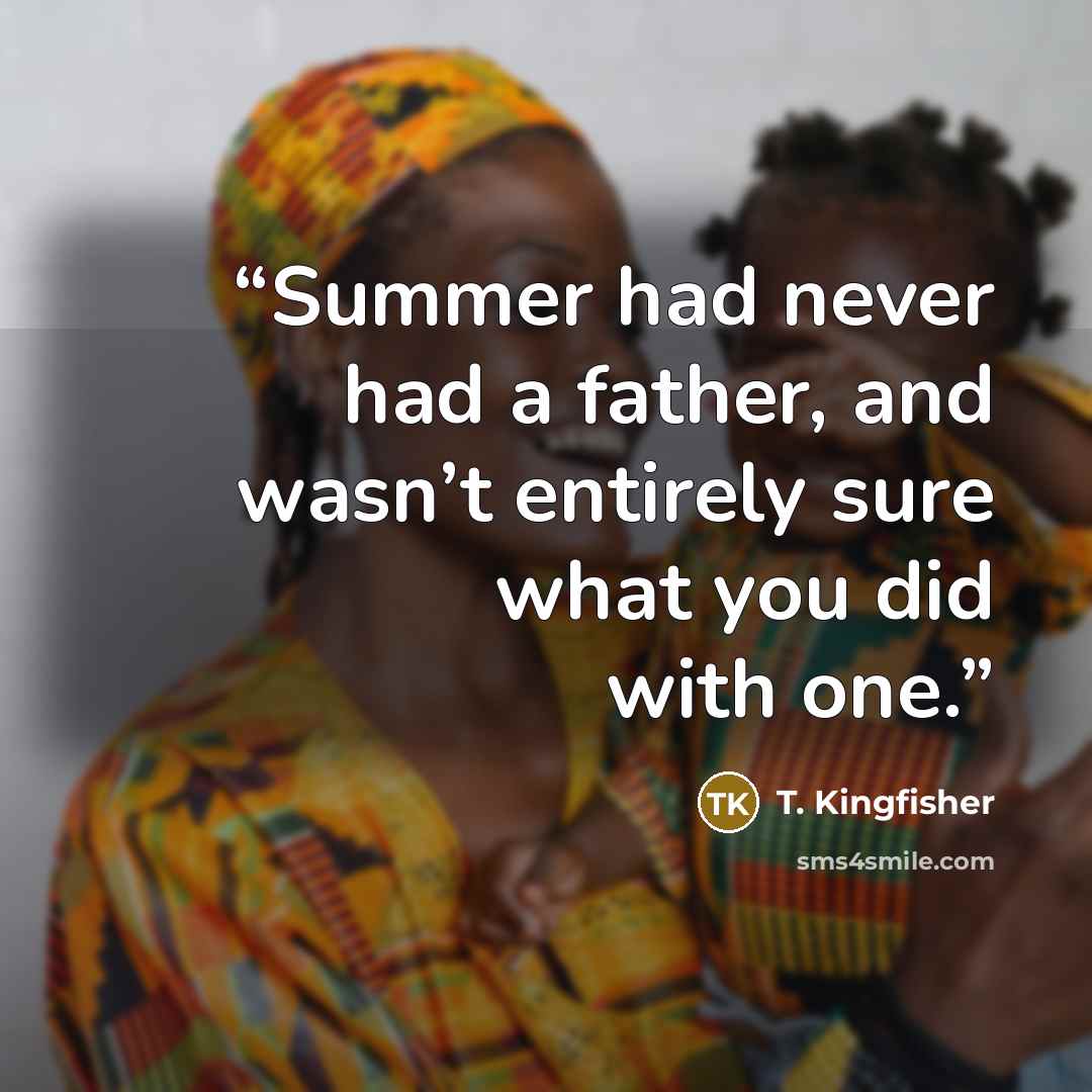 “Summer had never had a father, and wasn’t entirely sure what you did with one.” quote by T. Kingfisher