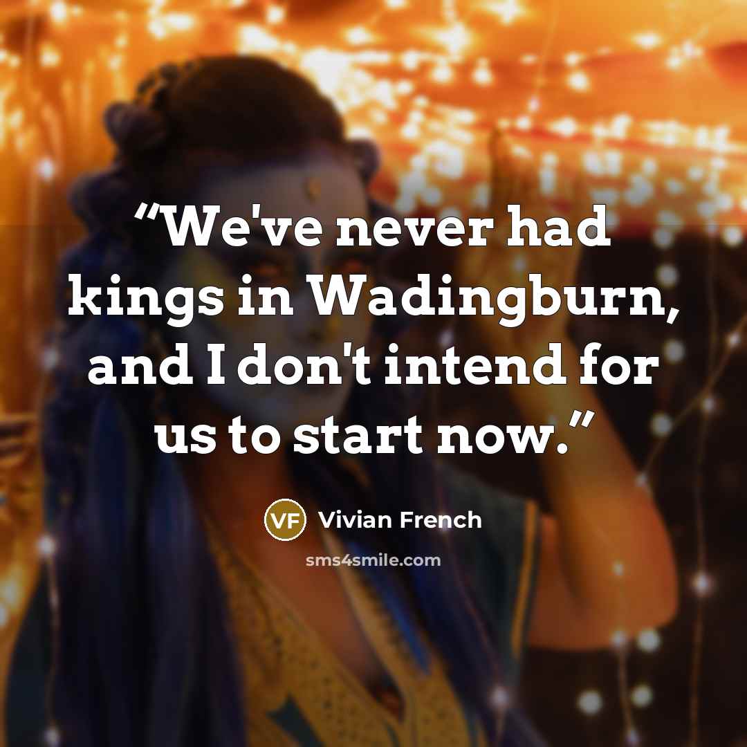 “We've never had kings in Wadingburn, and I don't intend for us to start now.” quote by Vivian French