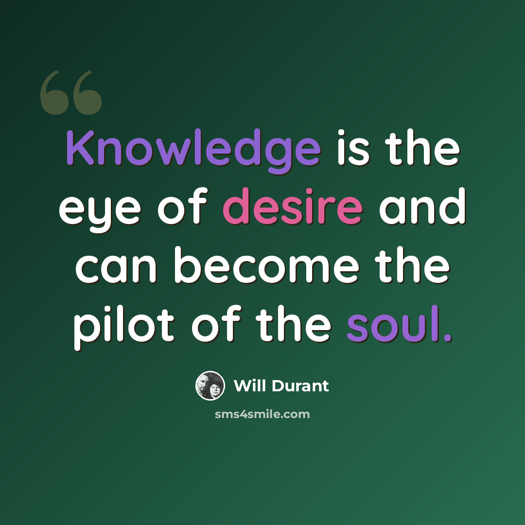“Knowledge is the eye of desire and can become the pilot of the soul.” quote by Will Durant
