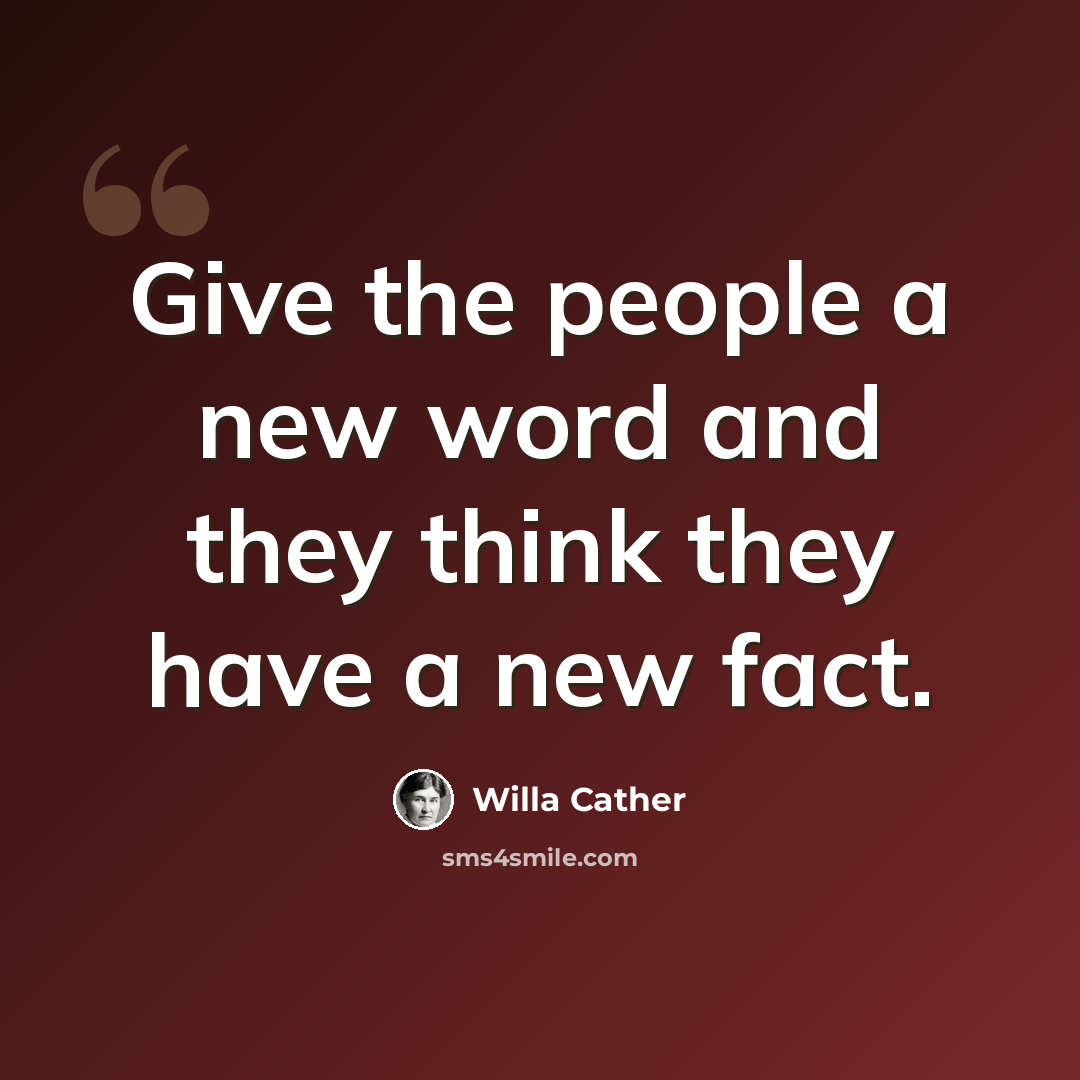 “Give the people a new word and they think they have a new fact.” quote by Willa Cather