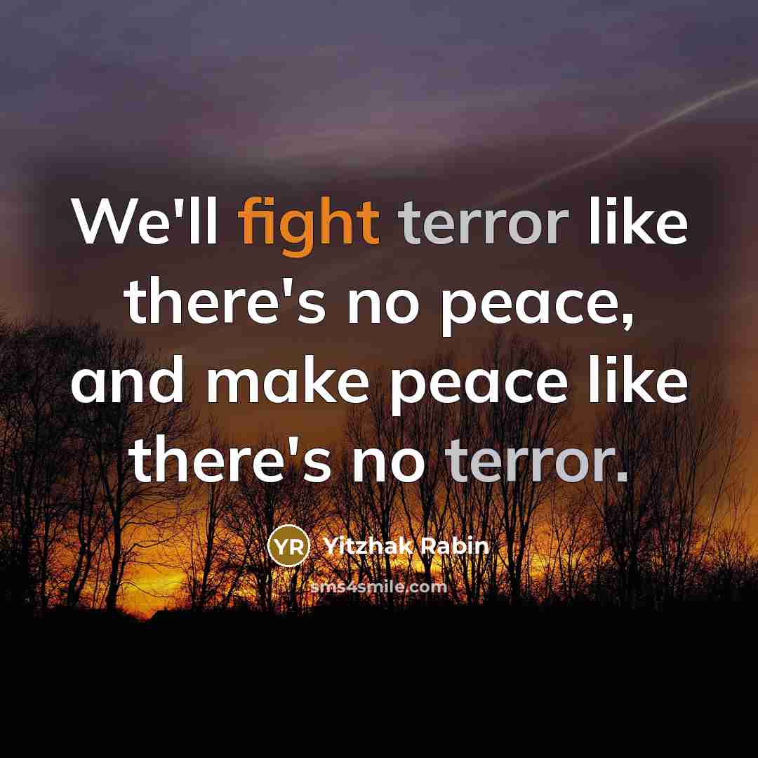 “We'll fight terror like there's no peace, and make peace like there's no terror.” quote by Yitzhak Rabin