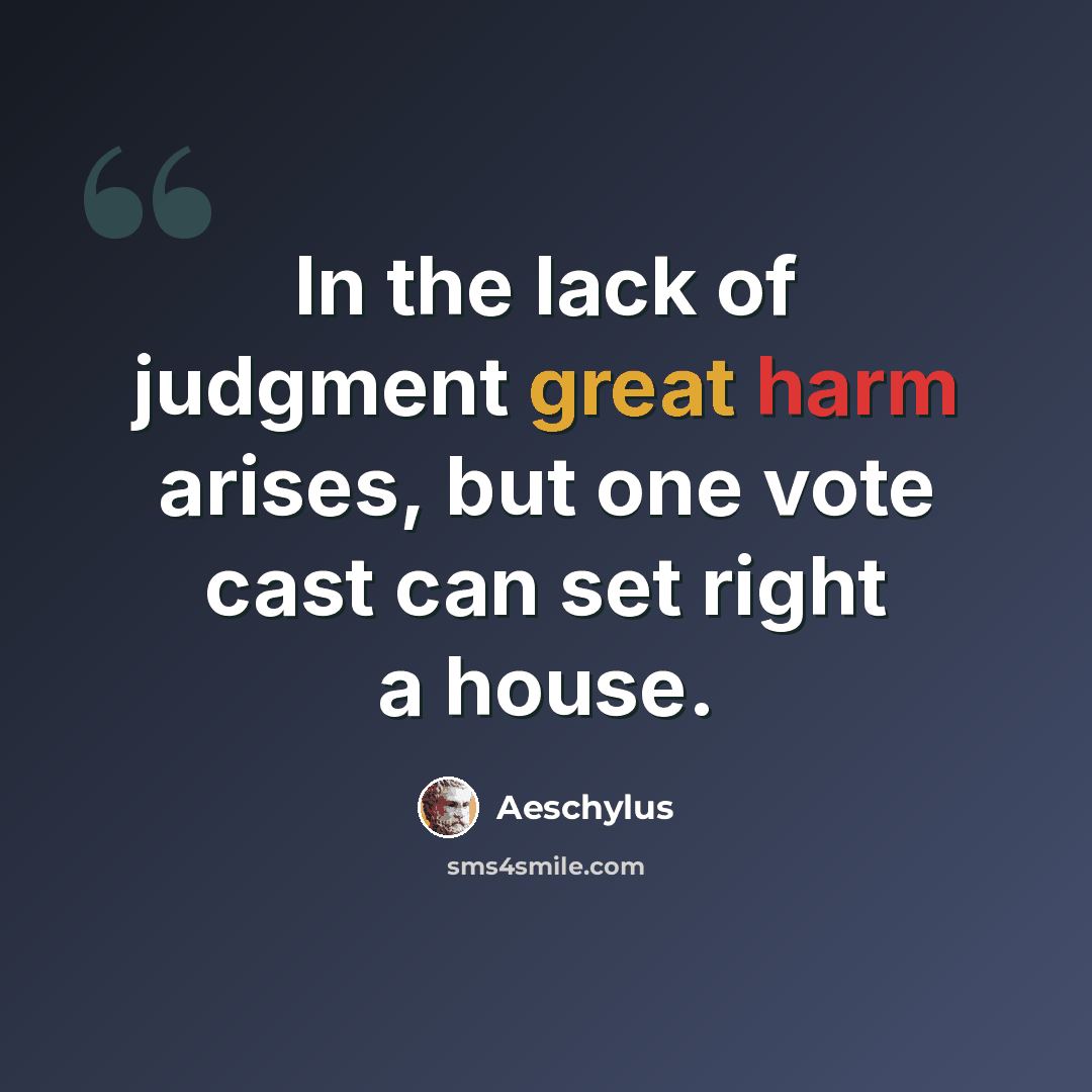 “In the lack of judgment great harm arises, but one vote cast can set right a house.” quote by Aeschylus