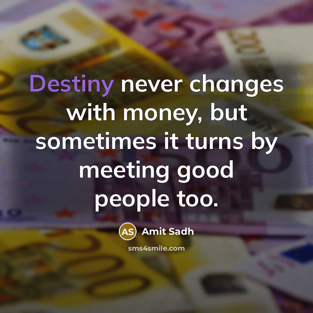 “Destiny never changes with money, but sometimes it turns by meeting good people too.” quote by Amit Sadh