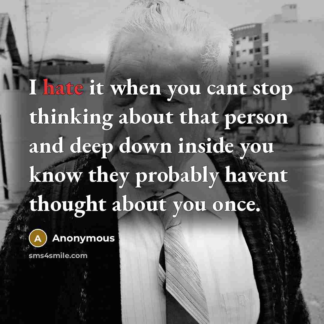 “I hate it when you cant stop thinking about that person and deep down inside you know they probably havent thought about you once.” quote by Anonymous