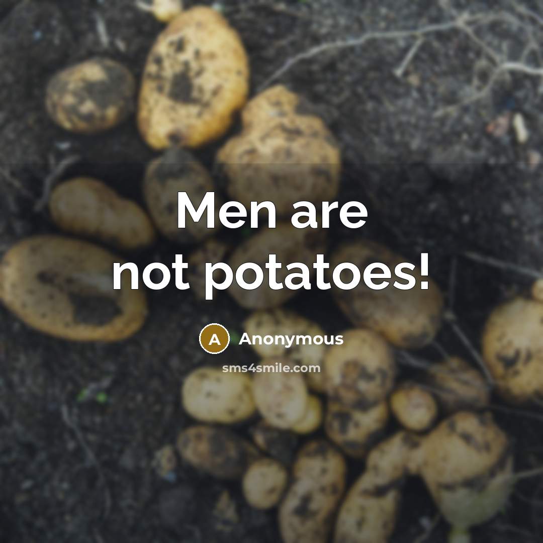 “Men are not potatoes!” quote by Anonymous