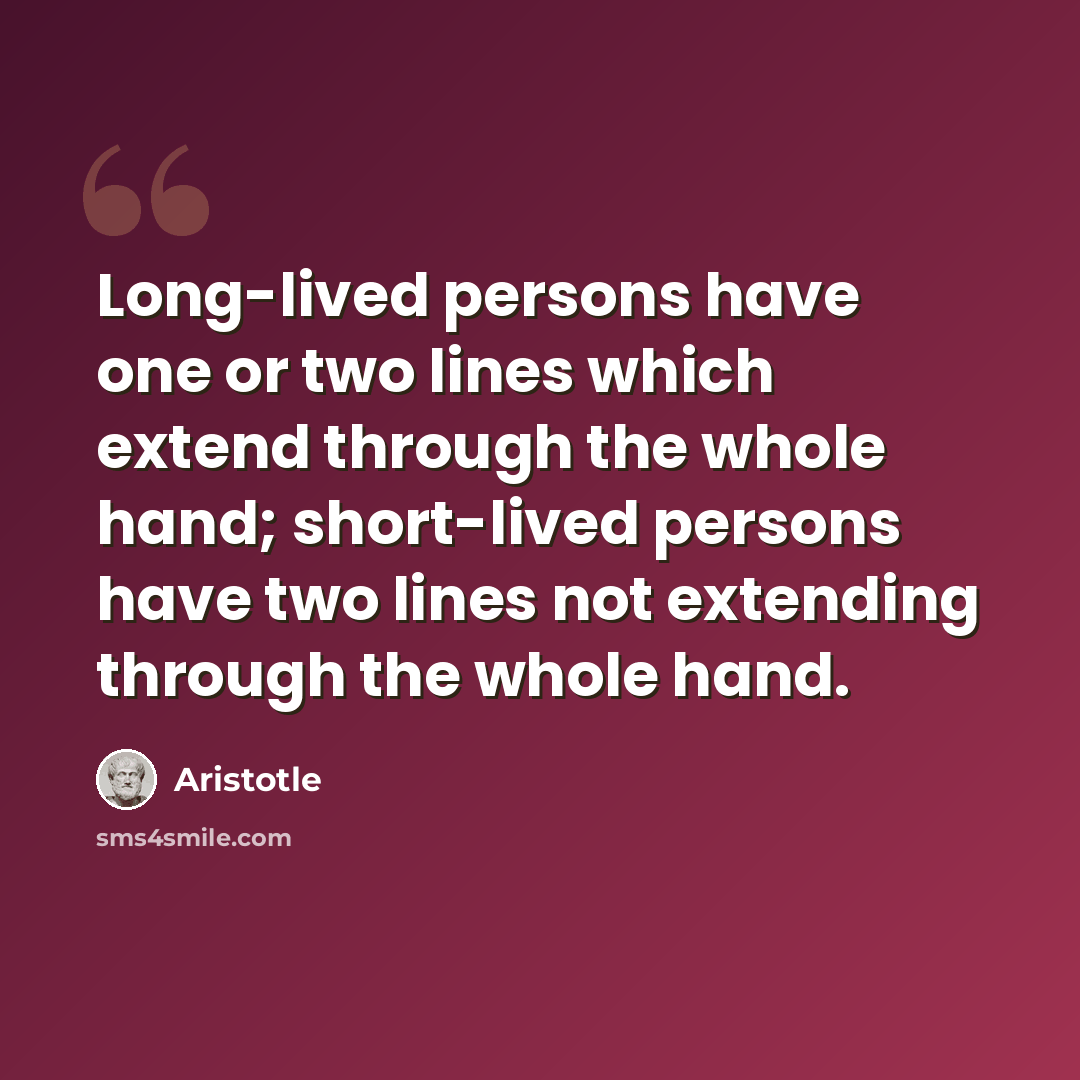 “Long-lived persons have one or two lines which extend through the whole hand; short-lived persons have two lines not extending through the whole hand.” quote by Aristotle