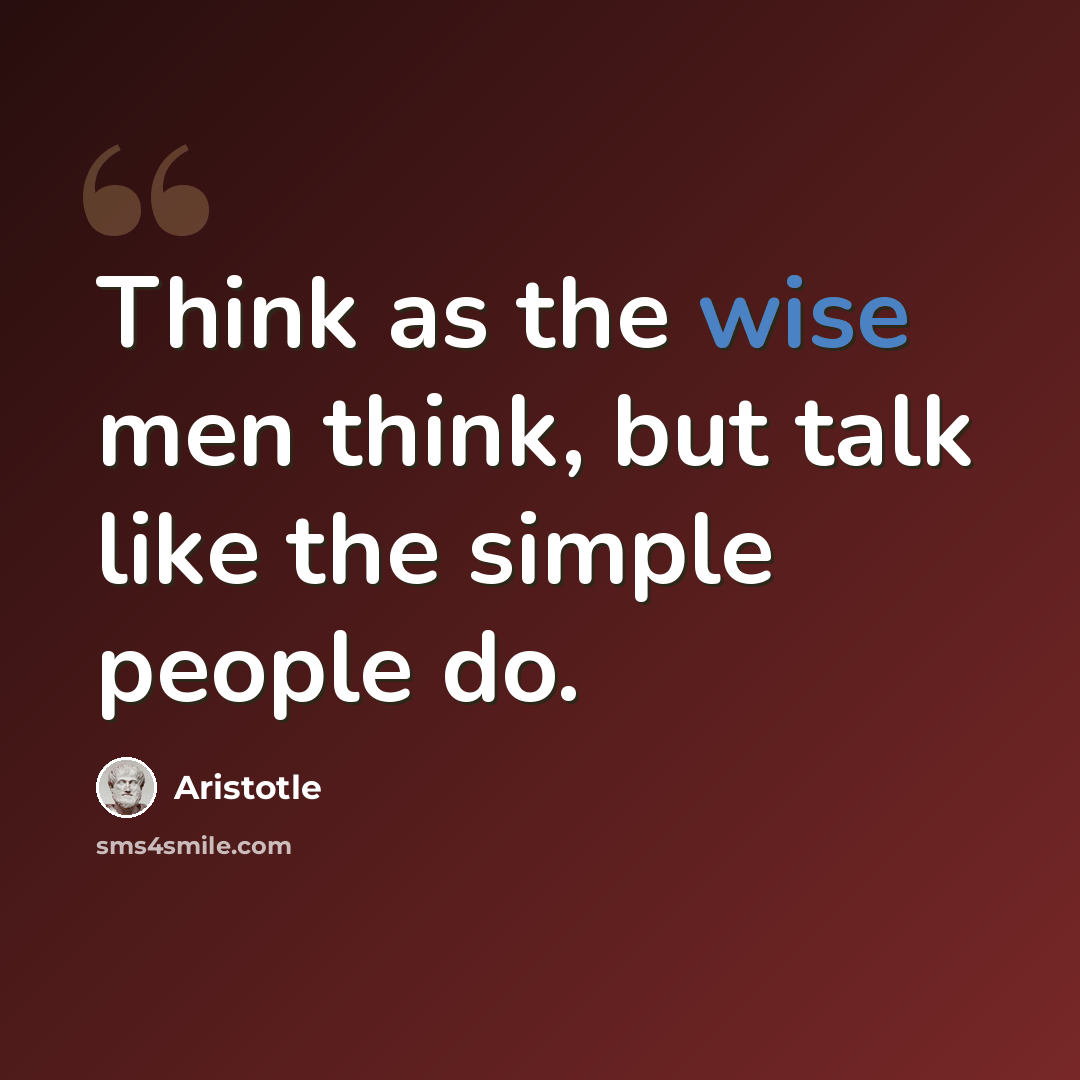 “Think as the wise men think, but talk like the simple people do.” quote by Aristotle