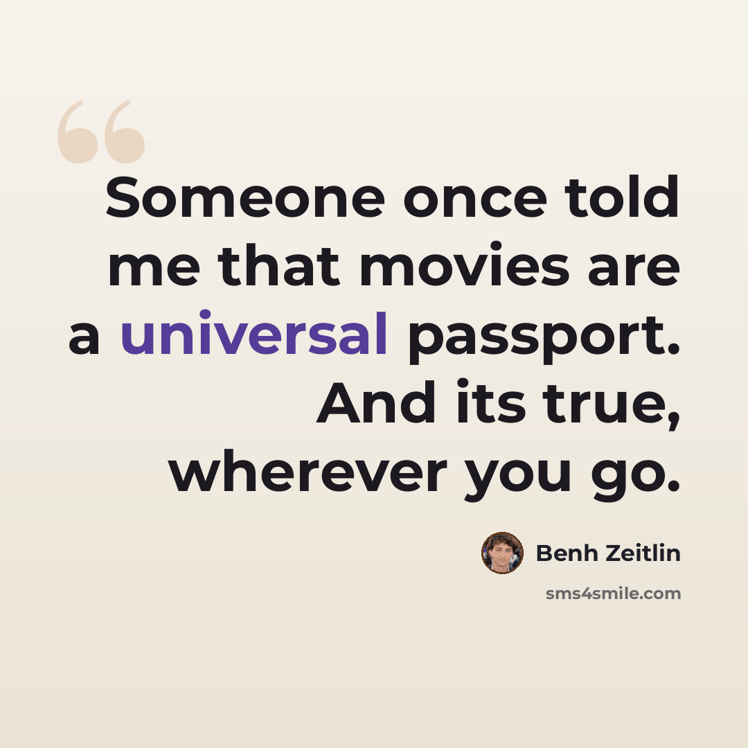 “Someone once told me that movies are a universal passport. And its true, wherever you go.” quote by Benh Zeitlin