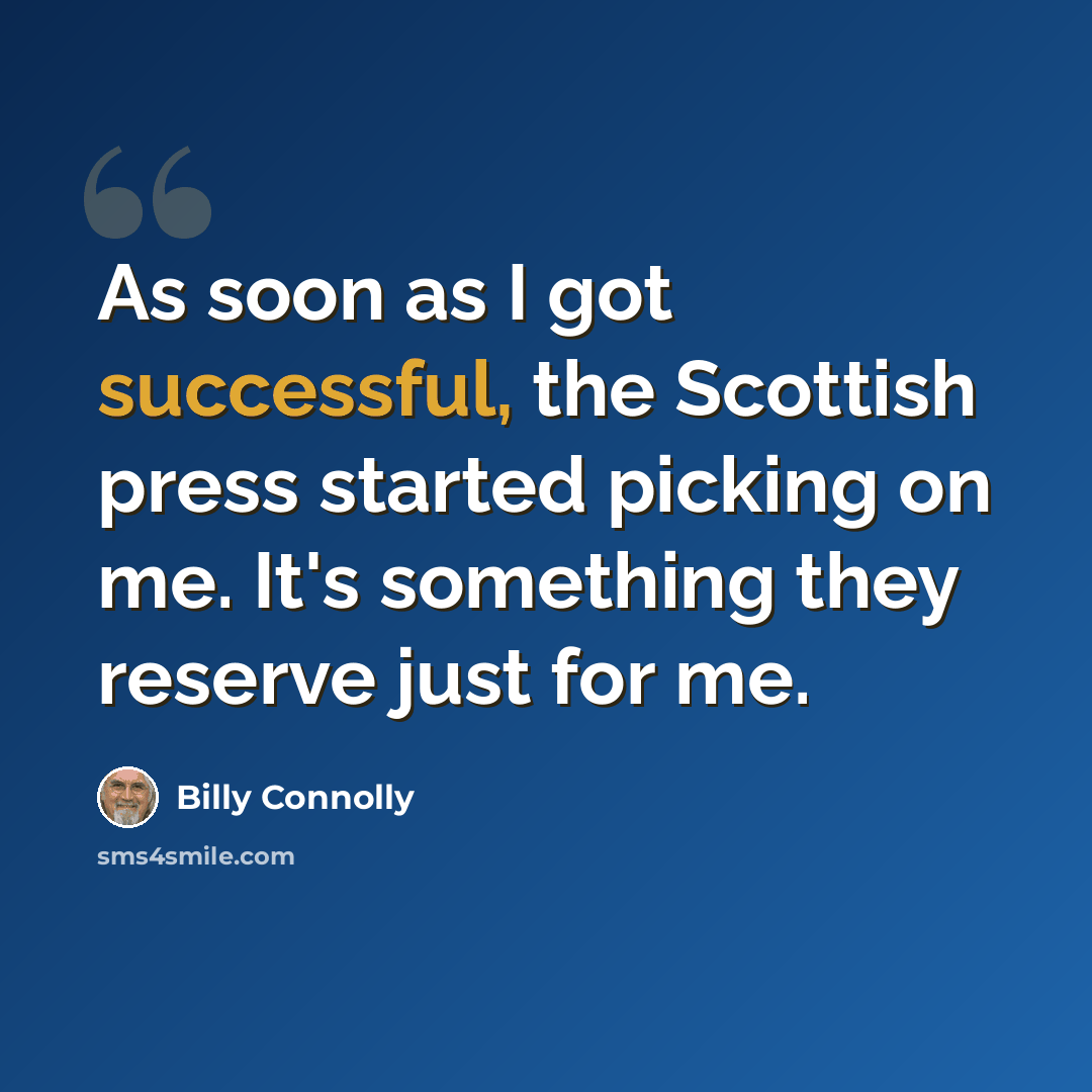 “As soon as I got successful, the Scottish press started picking on me. It's something they reserve just for me.” quote by Billy Connolly