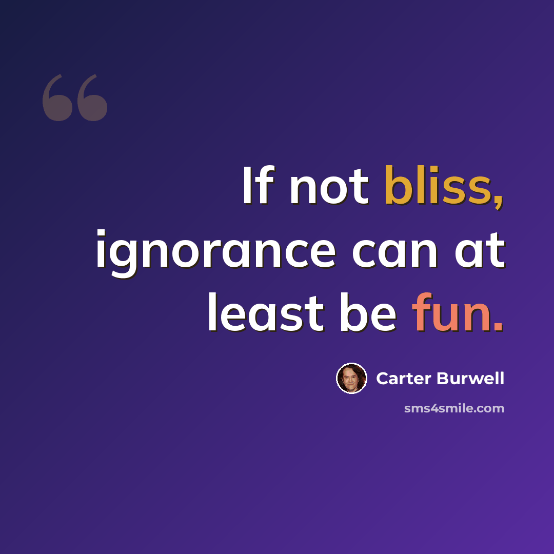 “If not bliss, ignorance can at least be fun.” quote by Carter Burwell