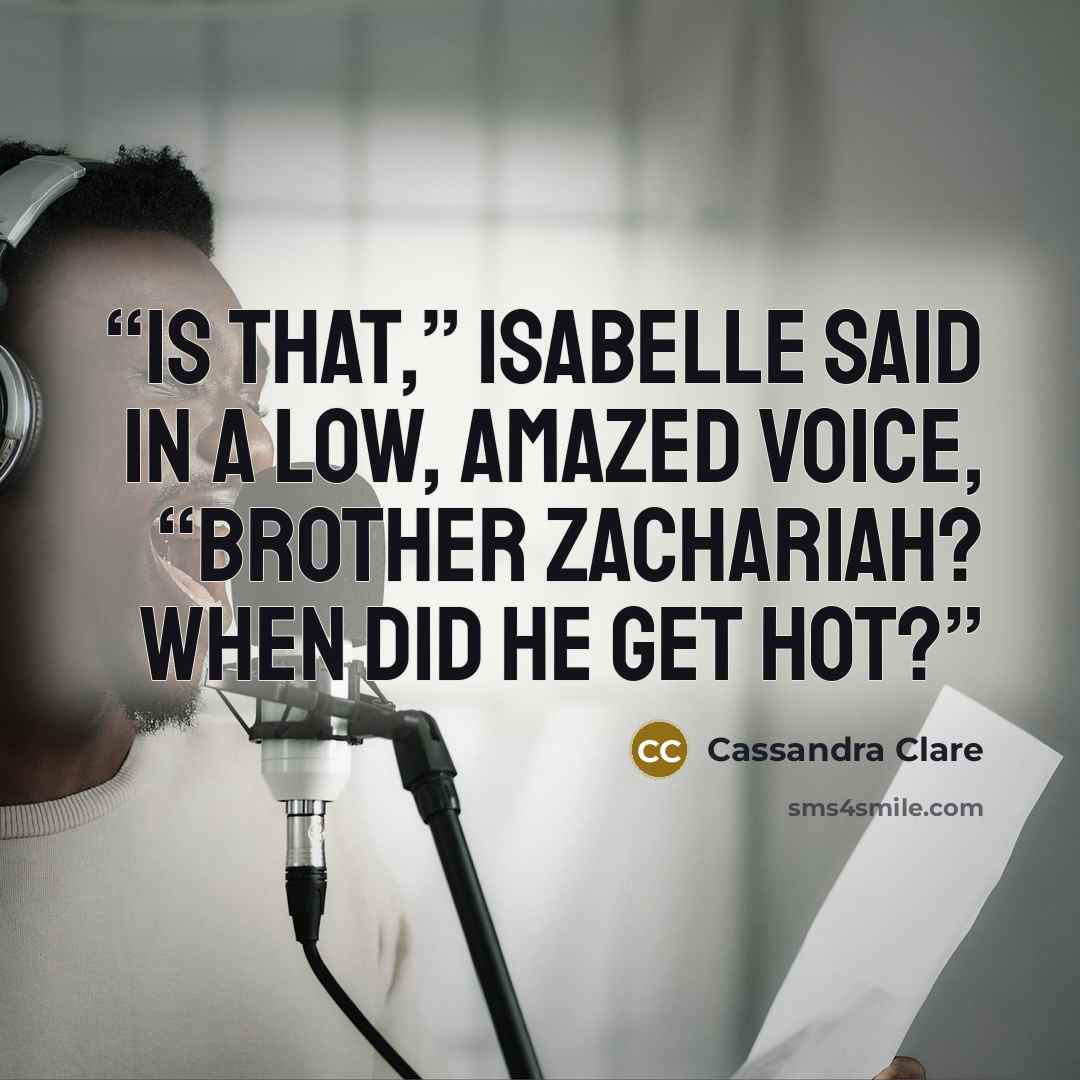 “Is that,” Isabelle said in a low, amazed voice, “Brother Zachariah? When did he get hot?” quote by Cassandra Clare