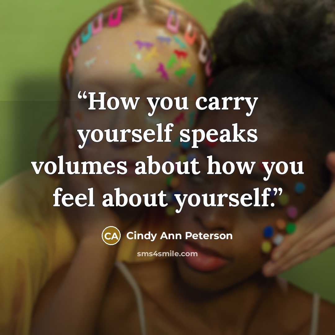 “How you carry yourself speaks volumes about how you feel about yourself.” quote by Cindy Ann Peterson