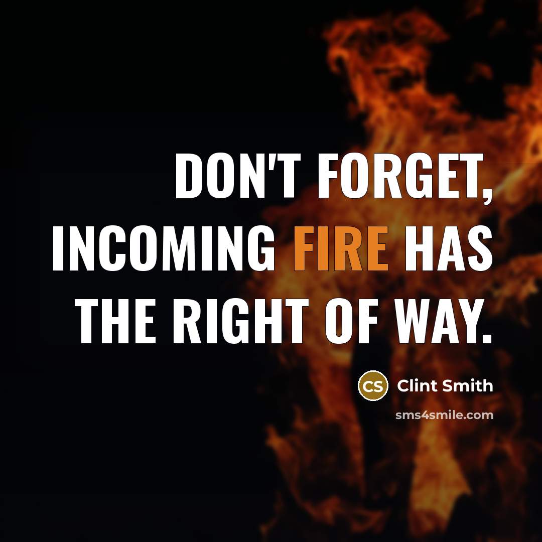 “Don't forget, incoming fire has the right of way.” quote by Clint Smith