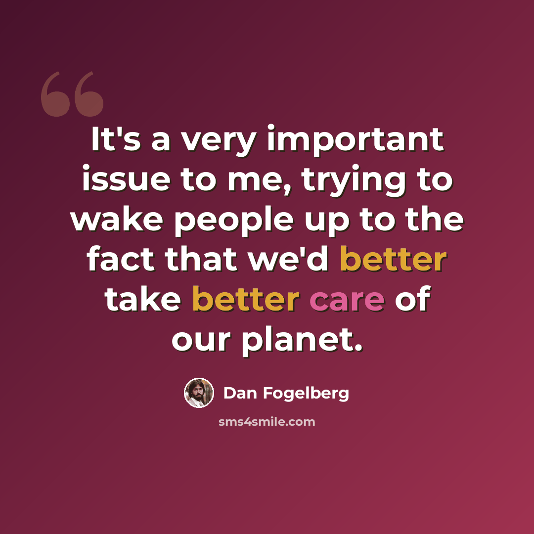 “It's a very important issue to me, trying to wake people up to the fact that we'd better take better care of our planet.” quote by Dan Fogelberg