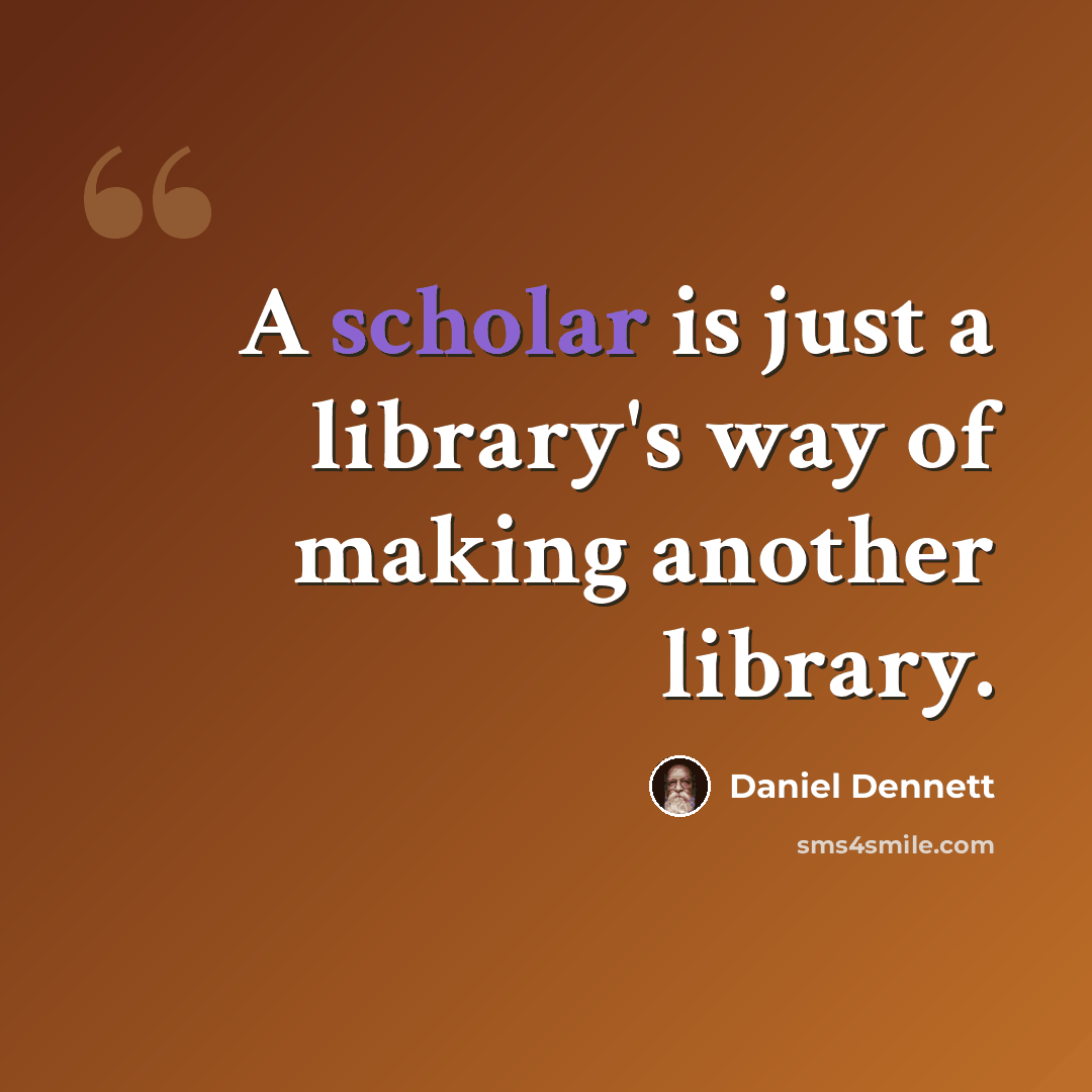 “A scholar is just a library's way of making another library.” quote by Daniel Dennett