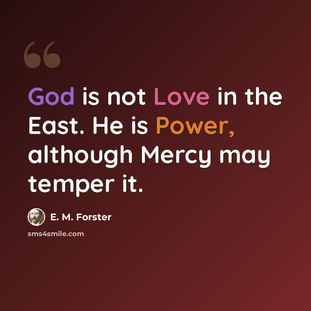 “God is not Love in the East. He is Power, although Mercy may temper it.” quote by E. M. Forster