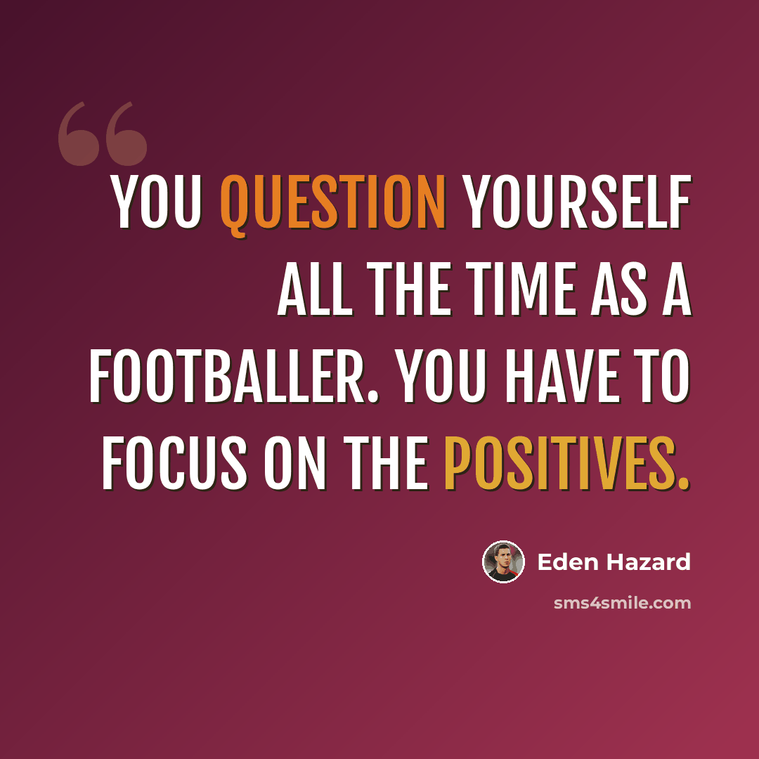 “You question yourself all the time as a footballer. You have to focus on the positives.” quote by Eden Hazard