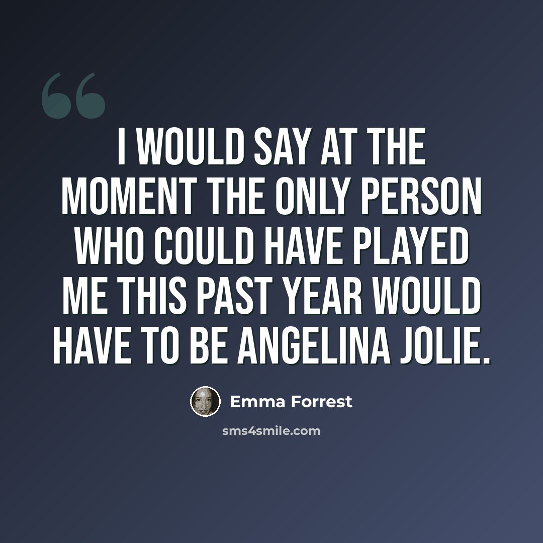 “I would say at the moment the only person who could have played me this past year would have to be Angelina Jolie.” quote by Emma Forrest