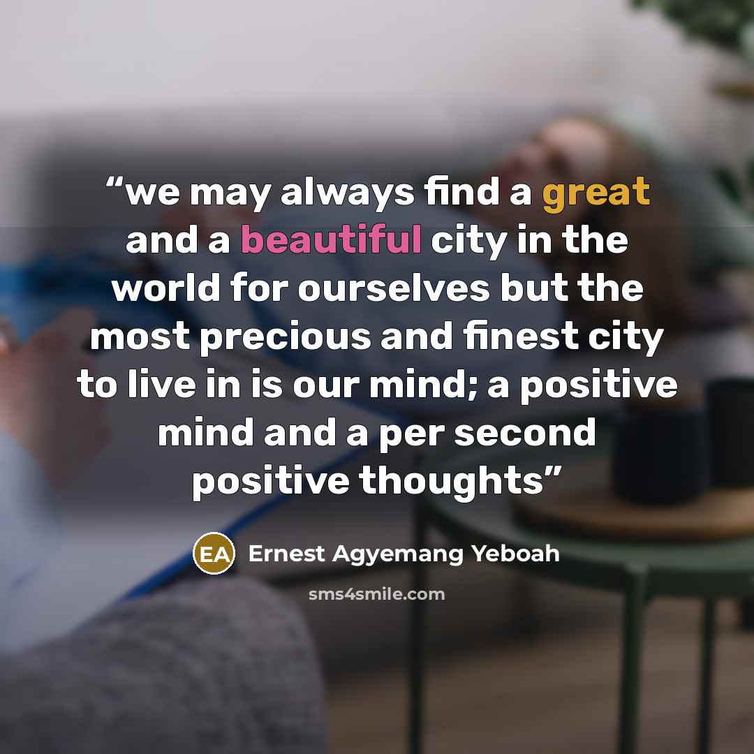 “we may always find a great and a beautiful city in the world for ourselves but the most precious and finest city to live in is our mind; a positive mind and a per second positive thoughts” quote by Ernest Agyemang Yeboah