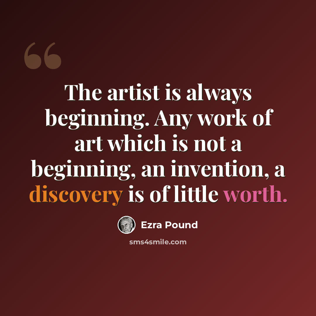 “The artist is always beginning. Any work of art which is not a beginning, an invention, a discovery is of little worth.” quote by Ezra Pound