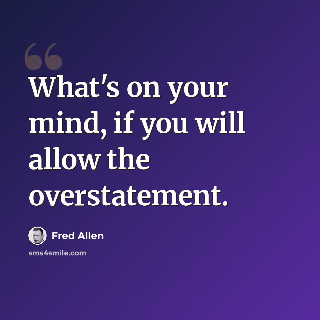 “What's on your mind, if you will allow the overstatement.” quote by Fred Allen