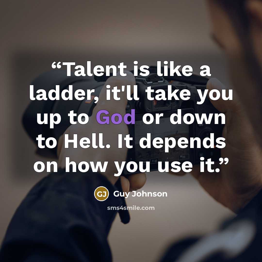 “Talent is like a ladder, it'll take you up to God or down to Hell. It depends on how you use it.” quote by Guy Johnson