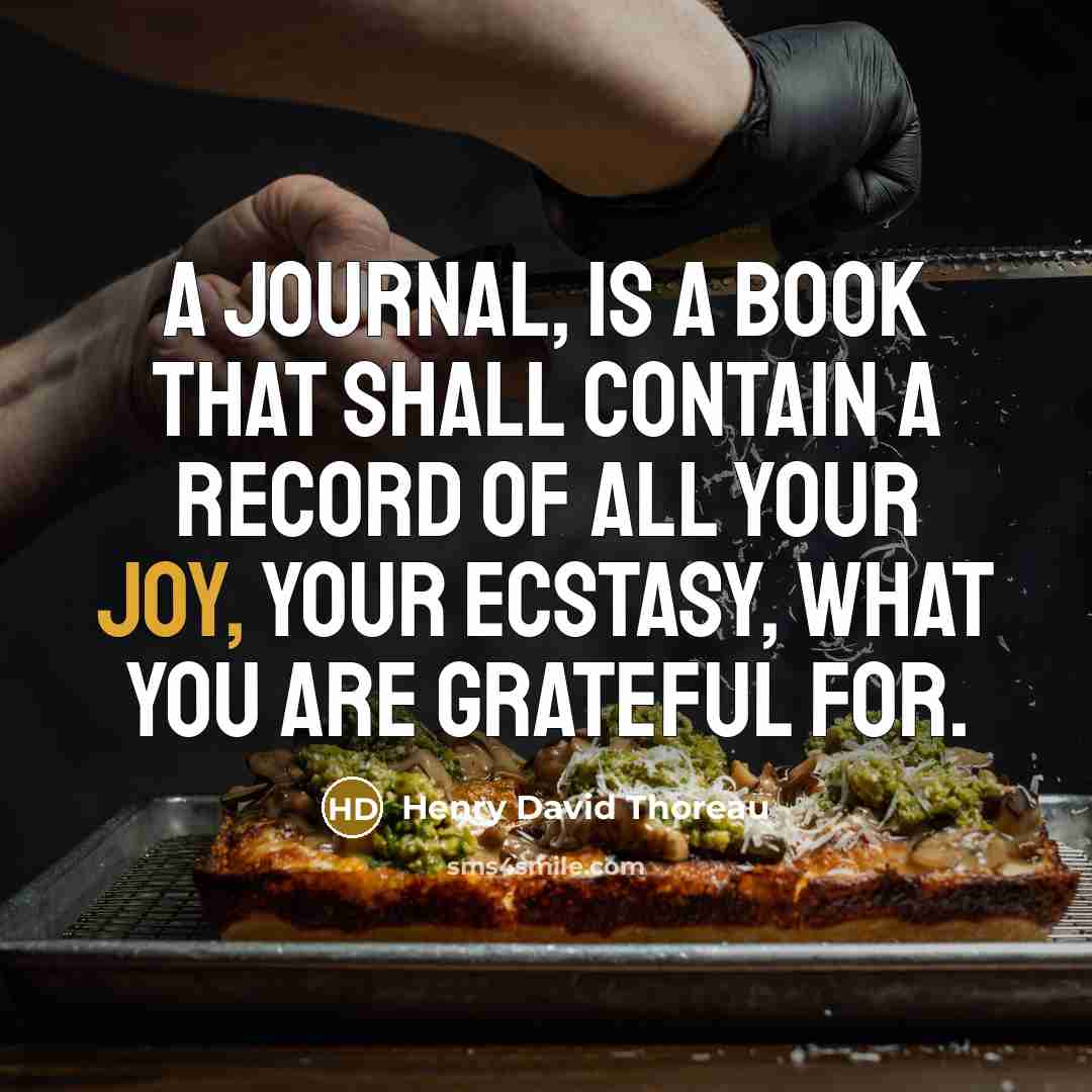 “A journal, is a book that shall contain a record of all your joy, your ecstasy, what you are grateful for.” quote by Henry David Thoreau