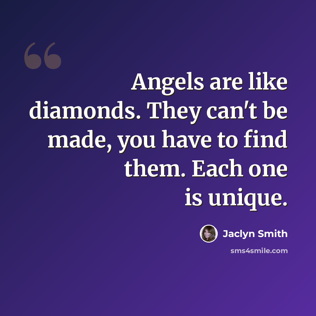 “Angels are like diamonds. They can't be made, you have to find them. Each one is unique.” quote by Jaclyn Smith