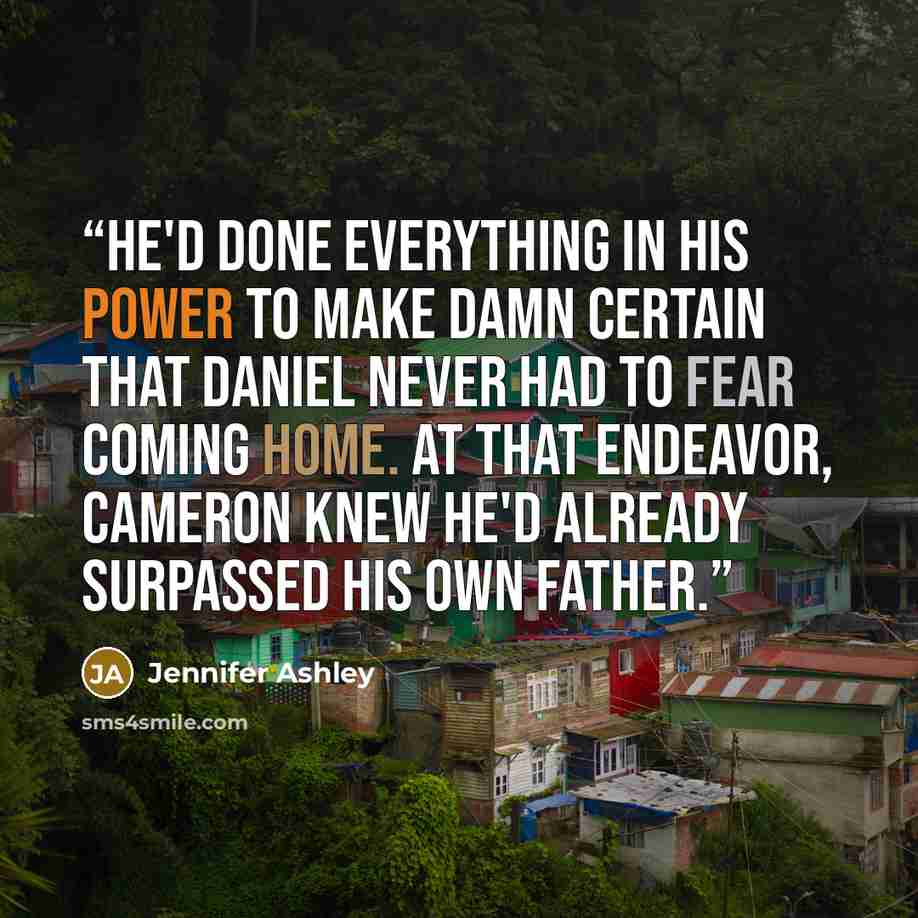 “He'd done everything in his power to make damn certain that Daniel never had to fear coming home. At that endeavor, Cameron knew he'd already surpassed his own father.” quote by Jennifer Ashley