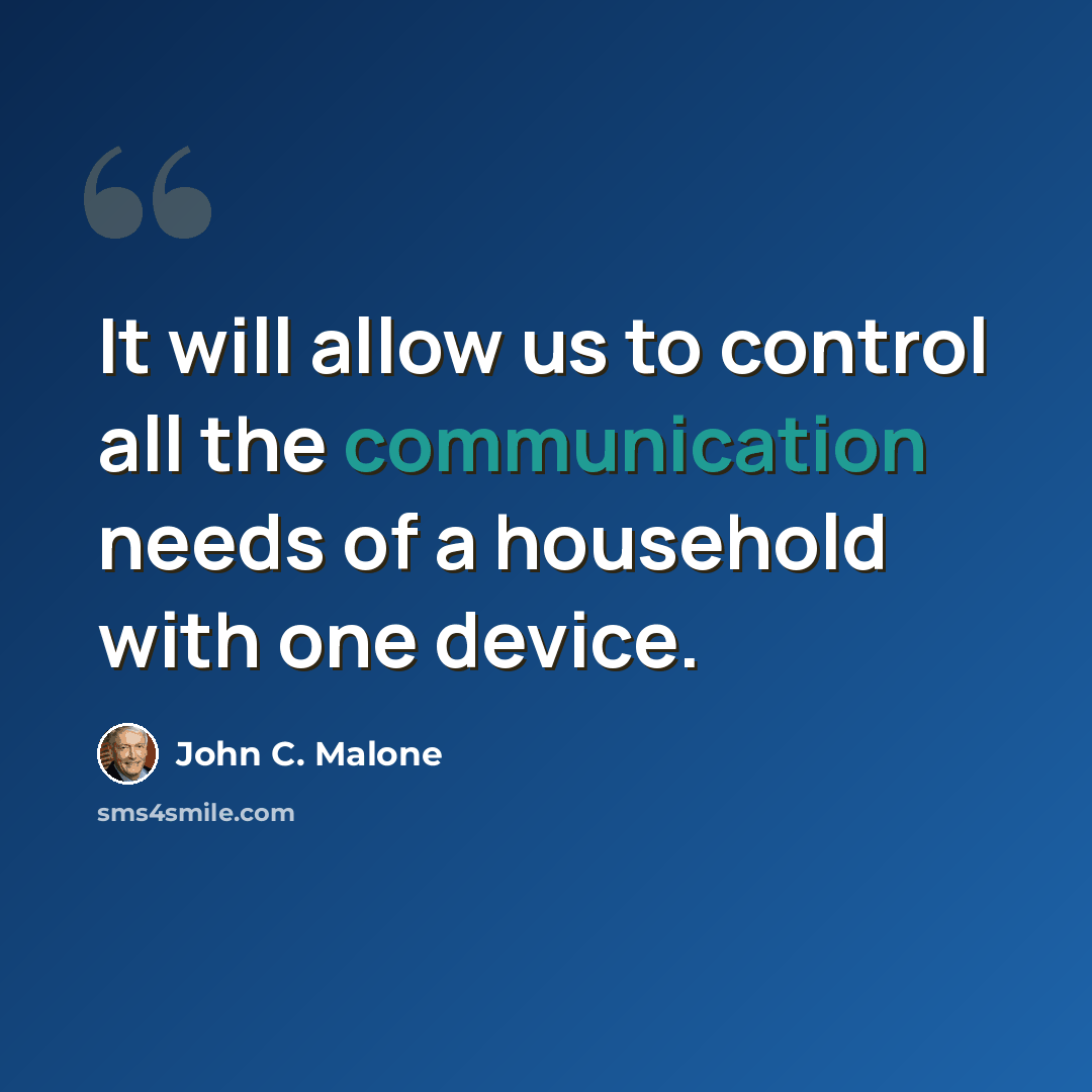 “It will allow us to control all the communication needs of a household with one device.” quote by John C. Malone