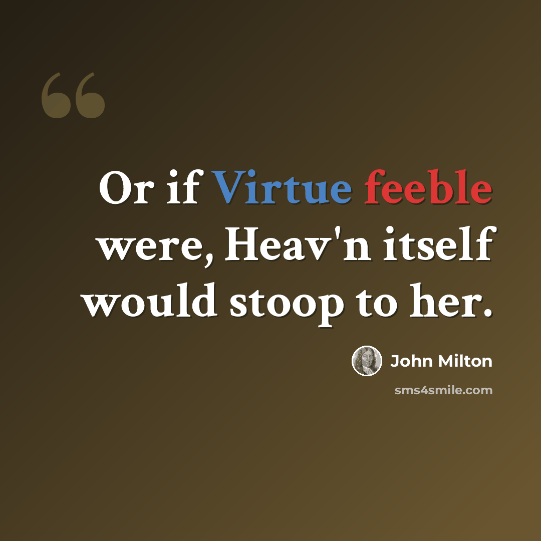 “Or if Virtue feeble were, Heav'n itself would stoop to her.” quote by John Milton
