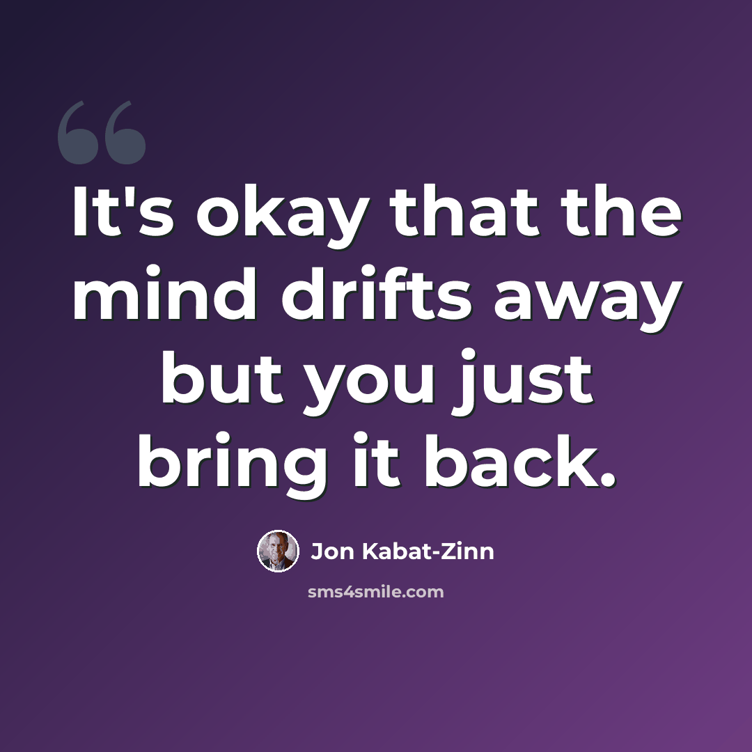 “It's okay that the mind drifts away but you just bring it back.” quote by Jon Kabat-Zinn