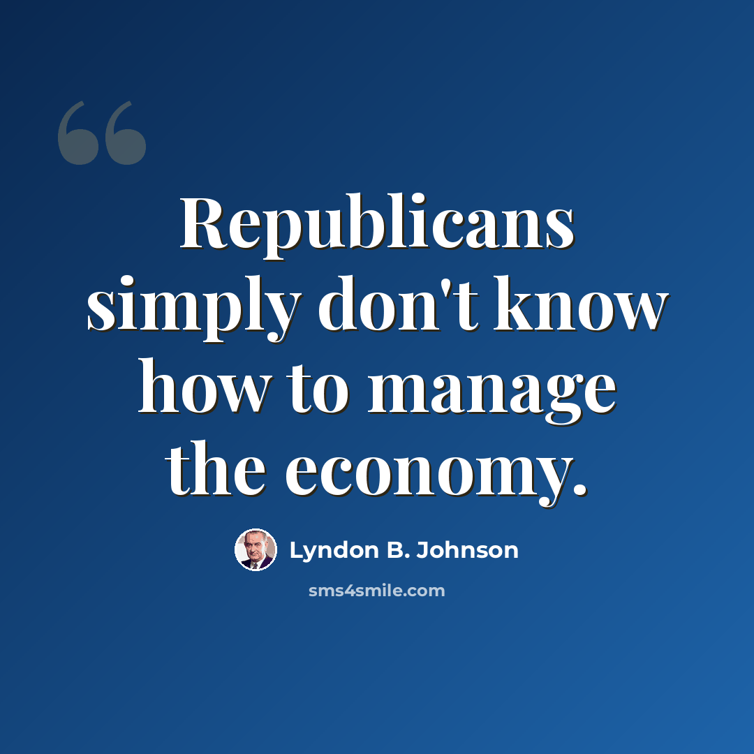 “Republicans simply don't know how to manage the economy.” quote by Lyndon B. Johnson