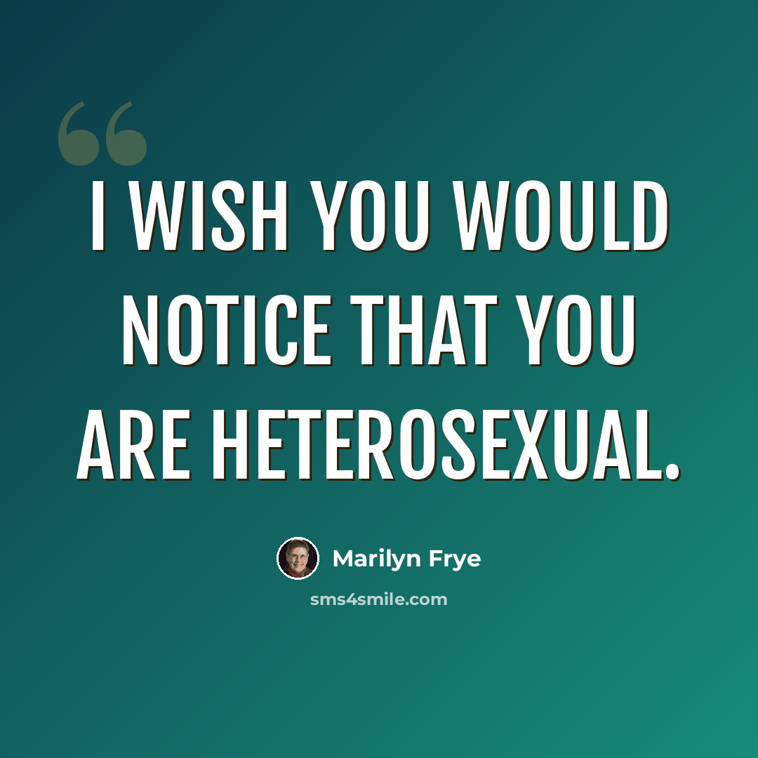 “I wish you would notice that you are heterosexual.” quote by Marilyn Frye