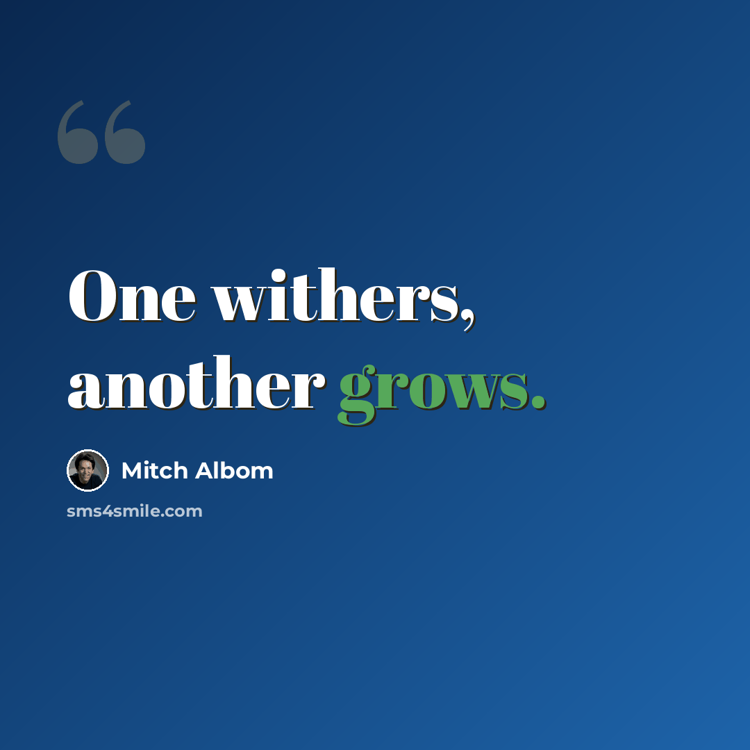 “One withers, another grows.” quote by Mitch Albom