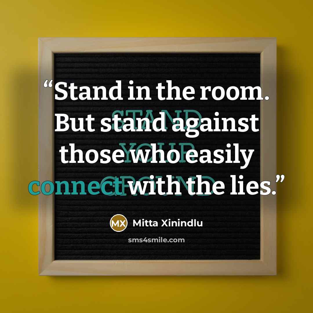 “Stand in the room. But stand against those who easily connect with the lies.” quote by Mitta Xinindlu