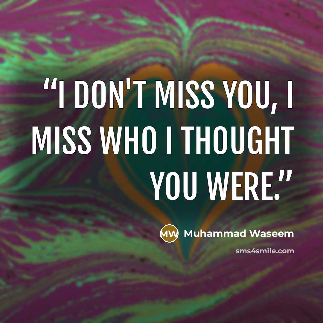 “I don't miss you, I miss who I thought you were.” quote by Muhammad Waseem